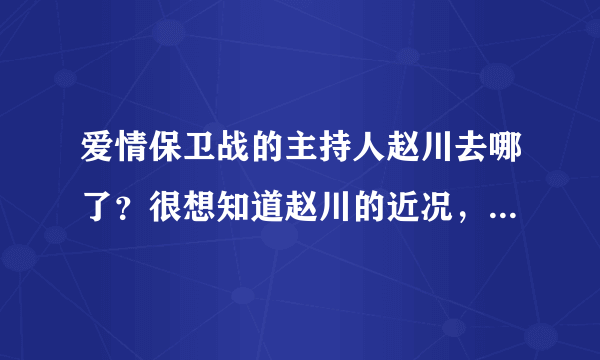 爱情保卫战的主持人赵川去哪了？很想知道赵川的近况，更想看他主持《爱情保卫战》