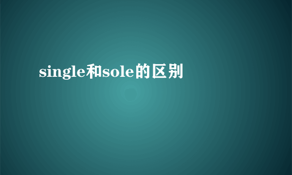 single和sole的区别