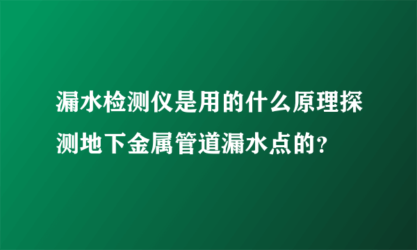 漏水检测仪是用的什么原理探测地下金属管道漏水点的？