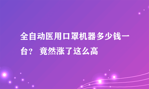 全自动医用口罩机器多少钱一台？ 竟然涨了这么高