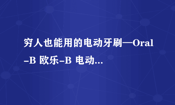 穷人也能用的电动牙刷—Oral-B 欧乐-B 电动牙刷 开箱