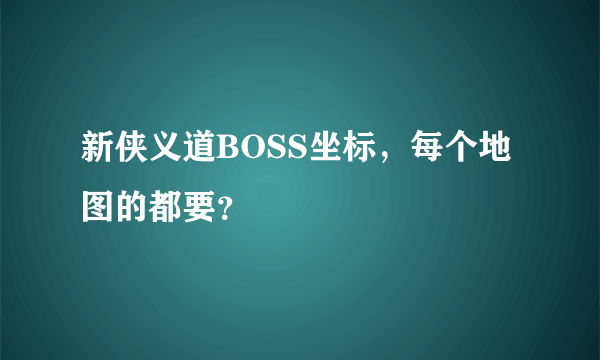 新侠义道BOSS坐标，每个地图的都要？