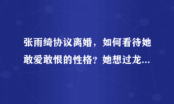 张雨绮协议离婚，如何看待她敢爱敢恨的性格？她想过龙凤胎的孩子吗？