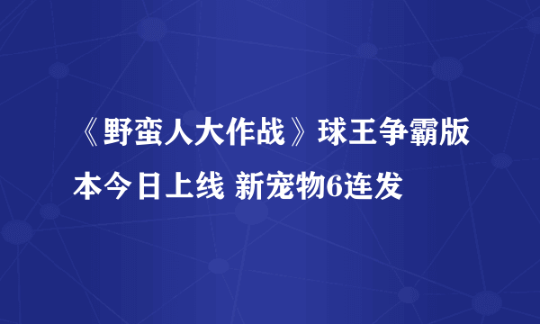 《野蛮人大作战》球王争霸版本今日上线 新宠物6连发