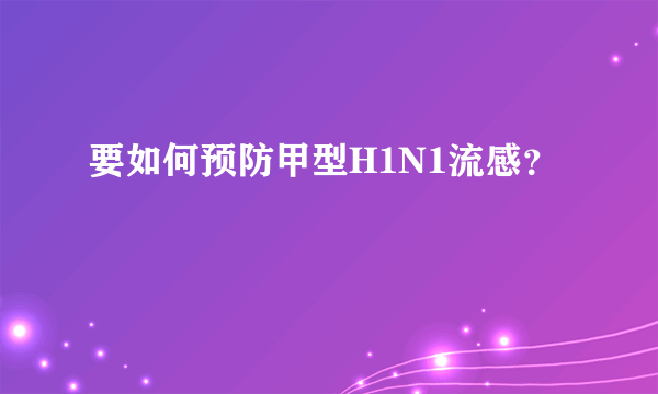 要如何预防甲型H1N1流感？