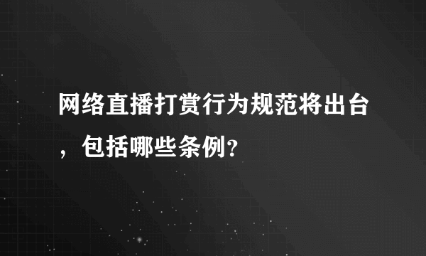 网络直播打赏行为规范将出台，包括哪些条例？