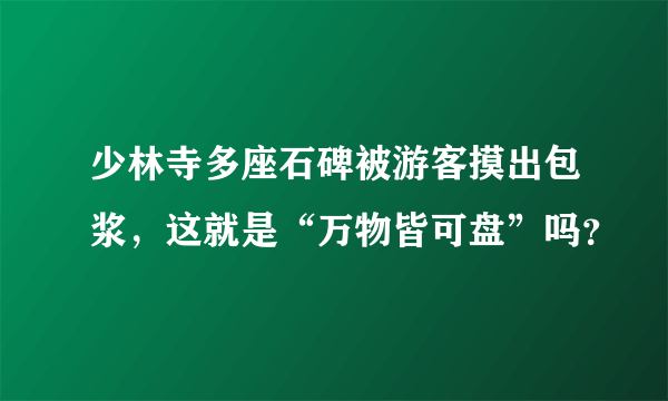 少林寺多座石碑被游客摸出包浆，这就是“万物皆可盘”吗？