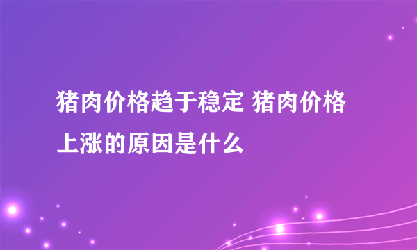 猪肉价格趋于稳定 猪肉价格上涨的原因是什么