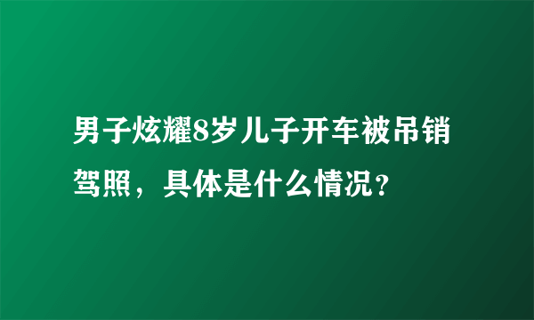 男子炫耀8岁儿子开车被吊销驾照，具体是什么情况？