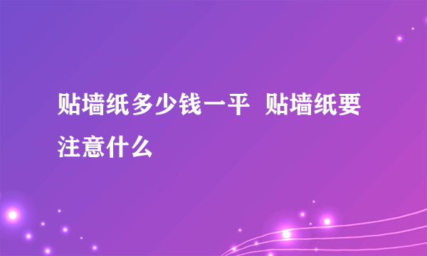 贴墙纸多少钱一平  贴墙纸要注意什么