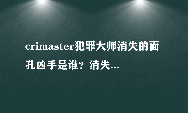 crimaster犯罪大师消失的面孔凶手是谁？消失的面孔真相答案分享[多图]