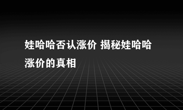 娃哈哈否认涨价 揭秘娃哈哈涨价的真相