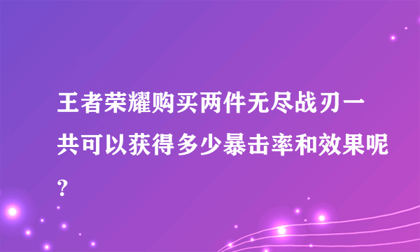 王者荣耀购买两件无尽战刃一共可以获得多少暴击率和效果呢？