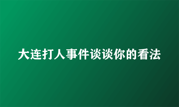 大连打人事件谈谈你的看法