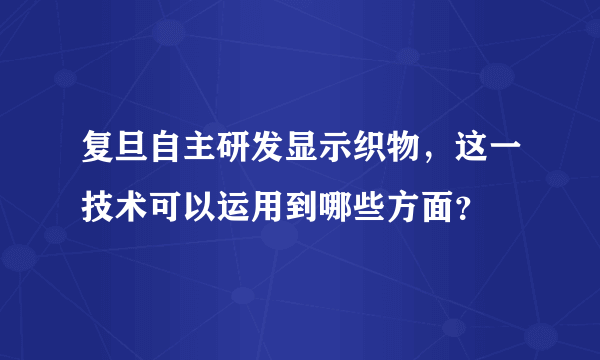 复旦自主研发显示织物，这一技术可以运用到哪些方面？