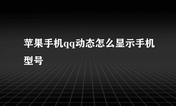 苹果手机qq动态怎么显示手机型号