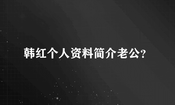 韩红个人资料简介老公？