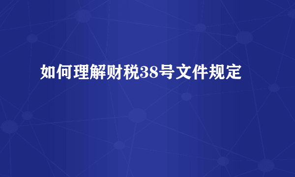 如何理解财税38号文件规定