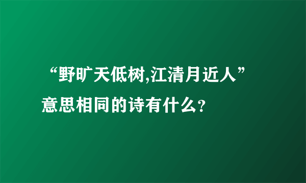 “野旷天低树,江清月近人”意思相同的诗有什么？