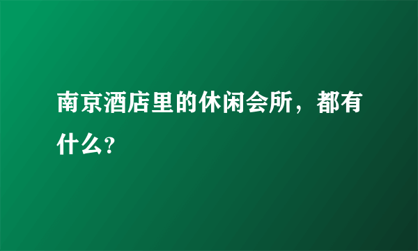 南京酒店里的休闲会所，都有什么？