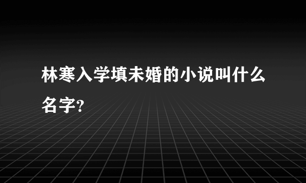 林寒入学填未婚的小说叫什么名字？