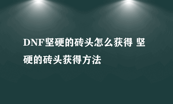 DNF坚硬的砖头怎么获得 坚硬的砖头获得方法