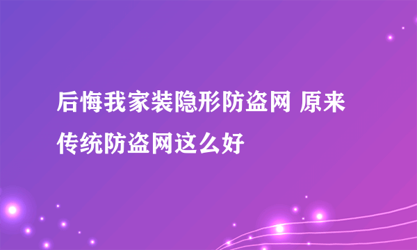 后悔我家装隐形防盗网 原来传统防盗网这么好