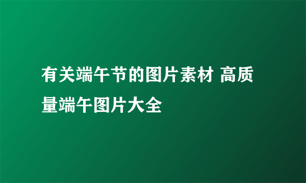 有关端午节的图片素材 高质量端午图片大全