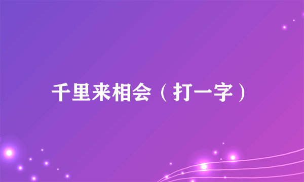 千里来相会（打一字）