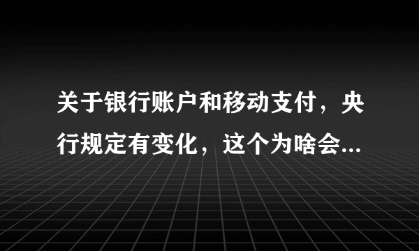 关于银行账户和移动支付，央行规定有变化，这个为啥会上微博热搜第一位？这个变化对我们影响大吗？