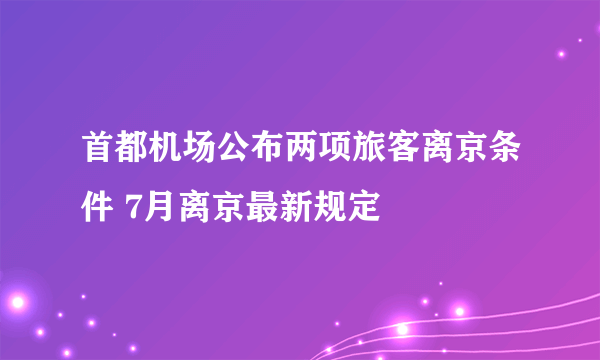 首都机场公布两项旅客离京条件 7月离京最新规定