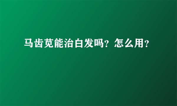 马齿苋能治白发吗？怎么用？