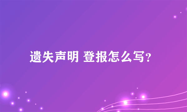 遗失声明 登报怎么写？