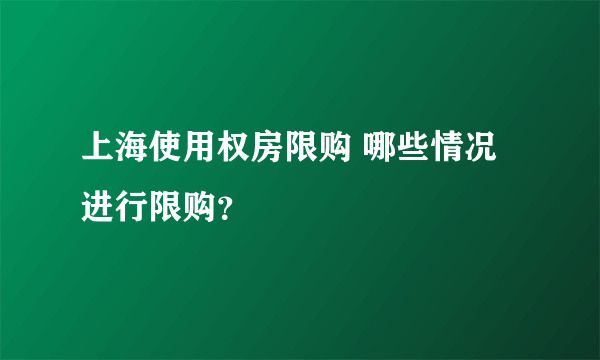 上海使用权房限购 哪些情况进行限购？