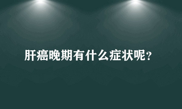 肝癌晚期有什么症状呢？