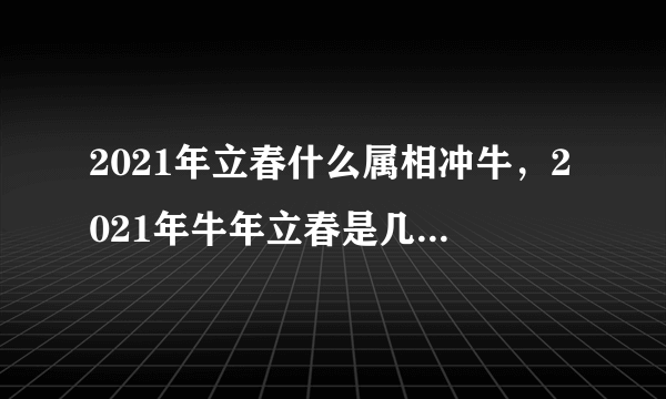 2021年立春什么属相冲牛，2021年牛年立春是几月几号几点几分