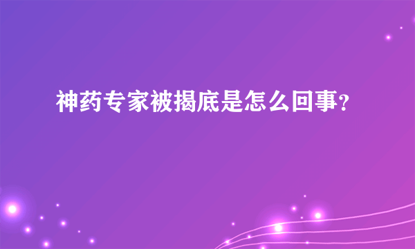 神药专家被揭底是怎么回事？