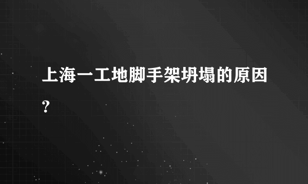 上海一工地脚手架坍塌的原因？