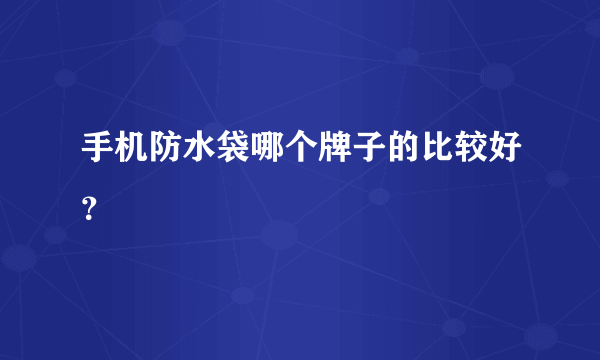 手机防水袋哪个牌子的比较好？