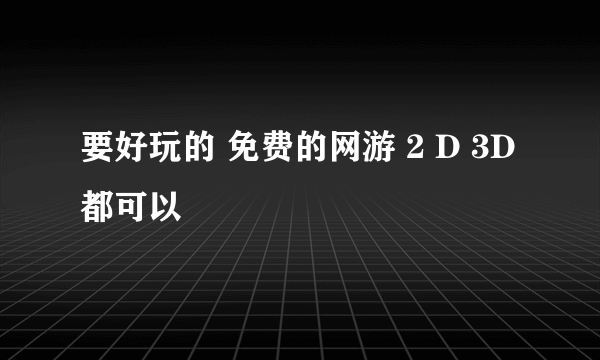 要好玩的 免费的网游 2 D 3D都可以