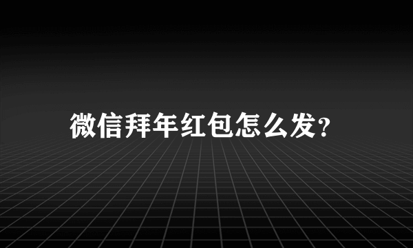 微信拜年红包怎么发？