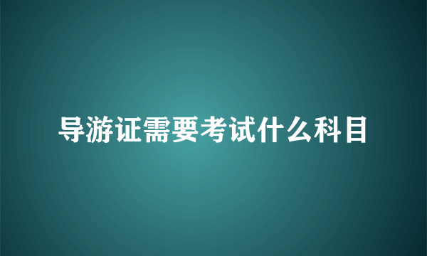 导游证需要考试什么科目