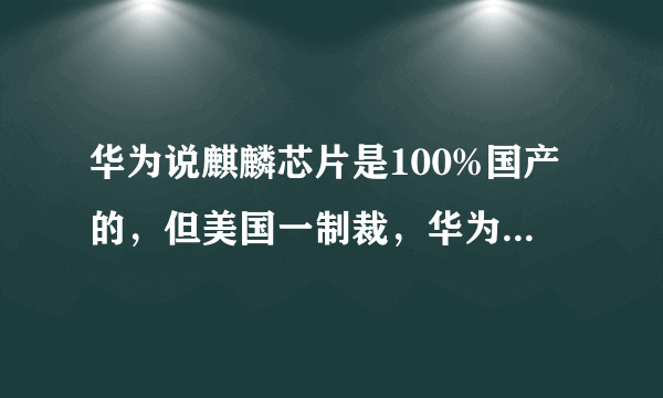 华为说麒麟芯片是100%国产的，但美国一制裁，华为就宣布无法制造，这个国产是假的？