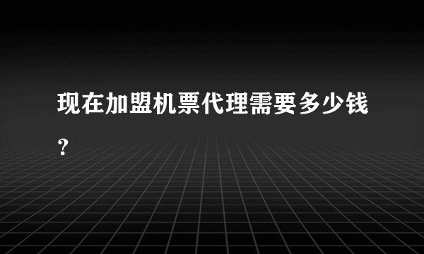 现在加盟机票代理需要多少钱？