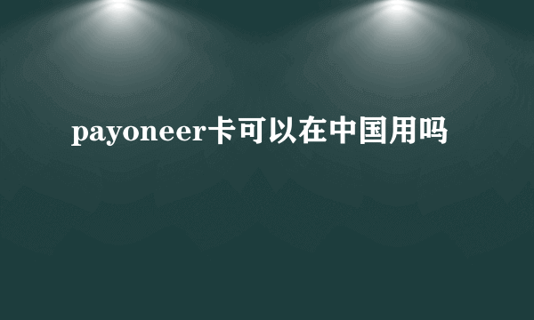 payoneer卡可以在中国用吗