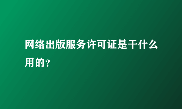 网络出版服务许可证是干什么用的？