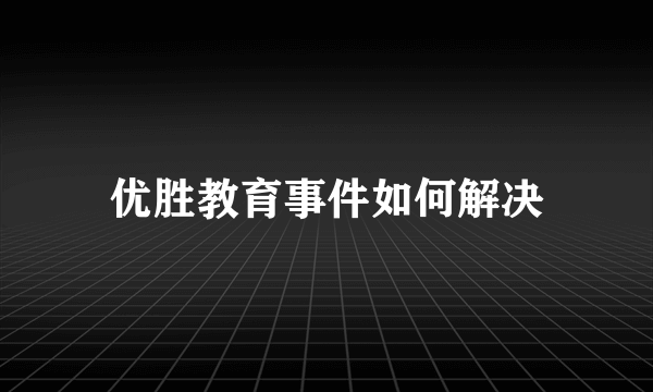 优胜教育事件如何解决