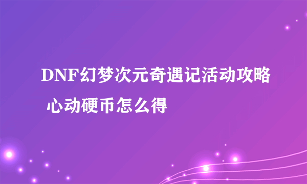 DNF幻梦次元奇遇记活动攻略 心动硬币怎么得