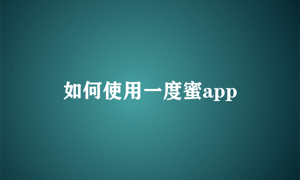 如何使用一度蜜app