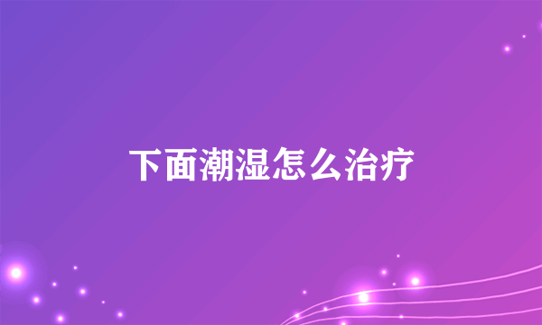 下面潮湿怎么治疗